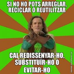 SI NO HO POTS ARREGLAR, RECICLAR O REUTILITZAR CAL REDISSENYAR-HO, SUBSTITUÏR-HO O EVITAR-HO