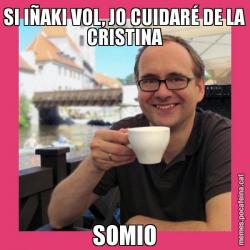 SI IÑAKI VOL, JO CUIDARÉ DE LA CRISTINA SOMIO