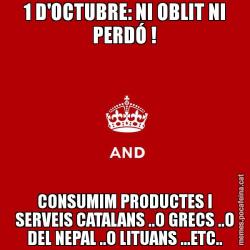 1 D'OCTUBRE: NI OBLIT NI PERDÓ ! CONSUMIM PRODUCTES I SERVEIS CATALANS ..O GRECS ..O DEL NEPAL ..O LITUANS ...ETC..