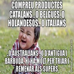 COMPREU PRODUCTES CATALANS ..O BELGUES, O HOLANDESOS.. O ITALIANS ..O AUSTRALIANS ..O D'ANTIGUA I BARBUDA. HI HA MOLT PER TRIAR I REMENAR ALS SUPERS