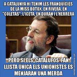 A CATALUNYA HI TENIM LES FRANQUÍCIES DE LA MISS BOTOX, EN RIVERA, EN "COLETAS", L'ICETA, EN DURAN I L'HERRERA PERÒ SI ELS 'CATALUFOS' FAN LLISTA ÚNICA ELS UNIONISTES ES MENJARAN UNA MERDA