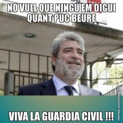 NO VULL QUE NINGÚ EM DIGUI QUANT PUC BEURE VIVA LA GUARDIA CIVIL !!!
