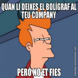QUAN LI DEIXES EL BOLÍGRAF AL TEU COMPANY PERÒ NO ET FIES