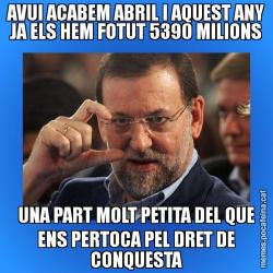 AVUI ACABEM ABRIL I AQUEST ANY JA ELS HEM FOTUT 5390 MILIONS UNA PART MOLT PETITA DEL QUE ENS PERTOCA PEL DRET DE CONQUESTA
