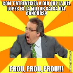 COM T'ATREVEIXES A DIR QUE LA DEL LOPES ÉS LA MILLOR SALSA DEL CONCURS? PROU, PROU, PROU!!!