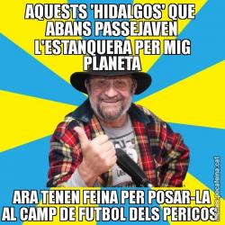 AQUESTS 'HIDALGOS' QUE  ABANS PASSEJAVEN L'ESTANQUERA PER MIG PLANETA ARA TENEN FEINA PER POSAR-LA AL CAMP DE FUTBOL DELS PERICOS