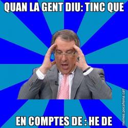 QUAN LA GENT DIU: TINC QUE EN COMPTES DE : HE DE