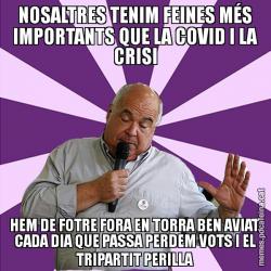 NOSALTRES TENIM FEINES MÉS IMPORTANTS QUE LA COVID I LA CRISI HEM DE FOTRE FORA EN TORRA BEN AVIAT. CADA DIA QUE PASSA PERDEM VOTS I EL TRIPARTIT PERILLA