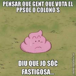PENSAR QUE GENT QUE VOTA EL PPSOE O COLONO'S DIU QUE JO SÓC FASTIGOSA...