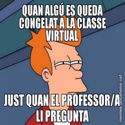 QUAN ALGÚ ES QUEDA CONGELAT A LA CLASSE VIRTUAL JUST QUAN EL PROFESSOR/A LI PREGUNTA