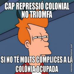 CAP REPRESSIÓ COLONIAL NO TRIOMFA SI NO TÉ MOLTS CÒMPLICES A LA COLÒNIA OCUPADA
