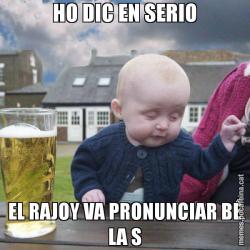 HO DIC EN SERIO EL RAJOY VA PRONUNCIAR BÉ LA S