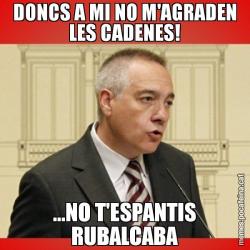 DONCS A MI NO M'AGRADEN LES CADENES! ...NO T'ESPANTIS RUBALCABA