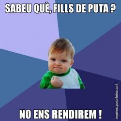 SABEU QUÈ, FILLS DE PUTA ? NO ENS RENDIREM !