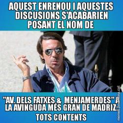 AQUEST ENRENOU I AQUESTES DISCUSIONS S'ACABARIEN POSANT EL NOM DE  "AV. DELS FATXES &  MENJAMERDES" A LA AVINGUDA MÉS GRAN DE MADRIZ: TOTS CONTENTS