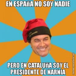 EN ESPAñA NO SOY NADIE PERO EN CATALUñA SOY EL PRESIDENTE DE NARNIA