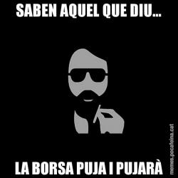 SABEN AQUEL QUE DIU... LA BORSA PUJA I PUJARÀ