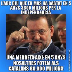 L'ABC DIU QUE EN MAS HA GASTAT EN 5 ANYS 3600 MILIONS PER LA INDEPENDèNCIA UNA MERDETA AIXí: EN 5 ANYS NOSALTRES FOTEM ALS CATALANS 80.000 MILIONS
