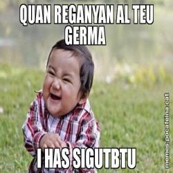 QUAN REGANYAN AL TEU GERMA  I HAS SIGUTBTU