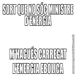 SORT QUE NO SÓC MINISTRE D'ENERGIA M'HAGUÉS CARREGAT L'ENERGIA EBOLICA