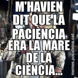 M'HAVIEN DIT QUE LA PACIÈNCIA ERA LA MARE DE LA CIÈNCIA...