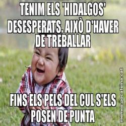 TENIM ELS 'HIDALGOS' DESESPERATS. AIXÒ D'HAVER DE TREBALLAR FINS ELS PELS DEL CUL S'ELS POSEN DE PUNTA