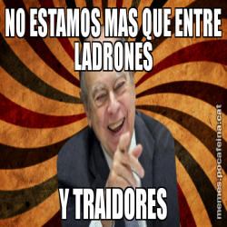 NO ESTAMOS MAS QUE ENTRE LADRONES Y TRAIDORES