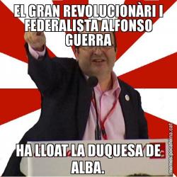 EL GRAN REVOLUCIONÀRI I FEDERALISTA ALFONSO GUERRA HA LLOAT LA DUQUESA DE ALBA.