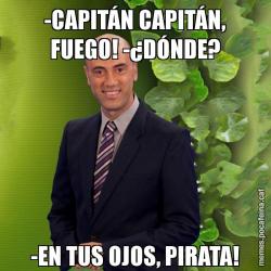 -CAPITÁN CAPITÁN, FUEGO! -¿DÓNDE? -EN TUS OJOS, PIRATA!