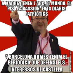 A MADRIZ TENEN L'ABC, EL MUNDO, EL PIS I LA RASSION, TOTS DIARIS PATRIÒTICS A BARCELONA NOMÉS TENIM EL PERIÓDICO QUE DEFENSI ELS INTERESSOS DE CASTELLA
