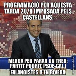 PROGRAMACIÓ PER AQUESTA TARDA 20/9 IMPOSADA PELS CASTELLANS: MERDA PER PARAR UN TREN: PARTIT PODRIT, PSOE-GAL I FALANGISTES D'EN RIVERA