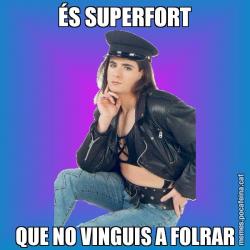 ÉS SUPERFORT QUE NO VINGUIS A FOLRAR