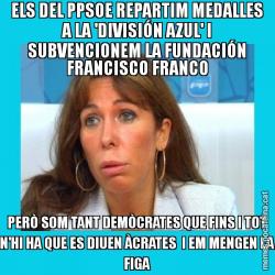 ELS DEL PPSOE REPARTIM MEDALLES A LA 'DIVISIÓN AZUL' I SUBVENCIONEM LA FUNDACIÓN FRANCISCO FRANCO PERÒ SOM TANT DEMÒCRATES QUE FINS I TOT N'HI HA QUE ES DIUEN ÀCRATES  I EM MENGEN LA FIGA