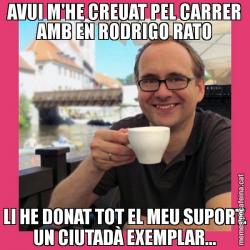 AVUI M'HE CREUAT PEL CARRER AMB EN RODRIGO RATO LI HE DONAT TOT EL MEU SUPORT. UN CIUTADÀ EXEMPLAR...