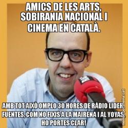 AMICS DE LES ARTS, SOBIRANIA NACIONAL I CINEMA EN CATALÀ. AMB TOT AIXÒ OMPLO 30 HORES DE RÀDIO LIDER. FUENTES, COM NO FIXIS A LA MAIRENA I AL YOYAS, HO PORTES CLAR!