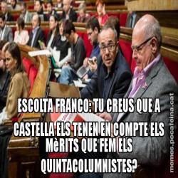 ESCOLTA FRANCO: TU CREUS QUE A CASTELLA ELS TENEN EN COMPTE ELS MèRITS QUE FEM ELS QUINTACOLUMNISTES?