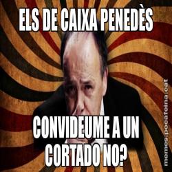 ELS DE CAIXA PENEDÈS CONVIDEUME A UN CORTADO NO?