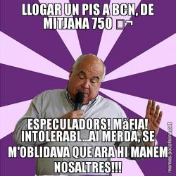 LLOGAR UN PIS A BCN, DE MITJANA 750 € ESPECULADORS! MàFIA! INTOLERABL...AI MERDA, SE M'OBLIDAVA QUE ARA HI MANEM NOSALTRES!!!