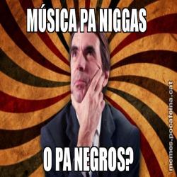 MÚSICA PA NIGGAS  O PA NEGROS?