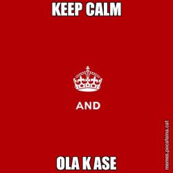 KEEP CALM OLA K ASE