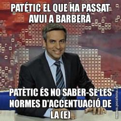 PATÉTIC EL QUE HA PASSAT AVUI A BARBERÀ PATÈTIC ÉS NO SABER-SE LES NORMES D'ACCENTUACIÓ DE LA (E)