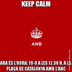 KEEP CALM ARA ÉS L'HORA: 19-O A LES 12.30 H. A LA PLAÇA DE CATALUNYA AMB L'ANC
