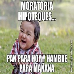 MORATORIA HIPOTEQUES... PAN PARA HOY Y HAMBRE PARA MAÑANA