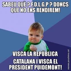 SABEU QUÈ ? F.D.L.G.P ? DONCS QUE NO ENS RENDIREM! VISCA LA REPÚBLICA CATALANA I VISCA EL PRESIDENT PUIDEMONT!
