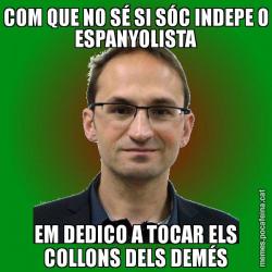 COM QUE NO SÉ SI SÓC INDEPE O ESPANYOLISTA EM DEDICO A TOCAR ELS COLLONS DELS DEMÉS