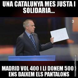UNA CATALUNYA MES JUSTA I SOLIDARIA... MADRID VOL 400 I LI DONEM 500 I ENS BAIXEM ELS PANTALONS