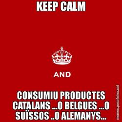 KEEP CALM CONSUMIU PRODUCTES CATALANS ...O BELGUES ...O SUÏSSOS ..O ALEMANYS...