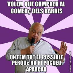 VOLEM QUE COMPREU AL COMERç DELS BARRIS ON FEM TOT EL POSSIBLE PERQUè NO HI POGUEU APARCAR
