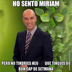 HO SENTO MIRIAM PERÒ NO TINDRIES NEU         QUE TINGUIS UN BON CAP DE SETMANA