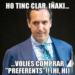 HO TINC CLAR, IÑAKI... ...VOLIES COMPRAR "PREFERENTS"!! (HI, HI)
